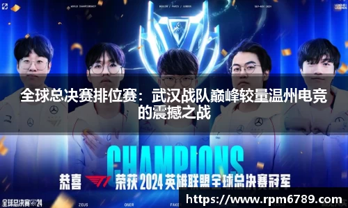 全球总决赛排位赛：武汉战队巅峰较量温州电竞的震撼之战